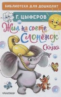 Цыферов Геннадий Михайлович «Жил на свете слоненок. Сказки»