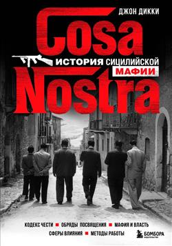 Дикки Джон «Cosa Nostra. История сицилийской мафии. Кодекс чести. Обряды посвящения. Мафия и власть. Сферы влияния»