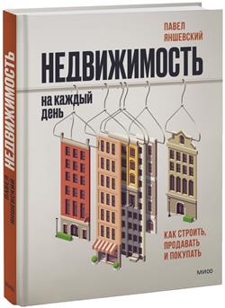 Яншевский Павел «Недвижимость на каждый день. Как строить, продавать и покупать.»