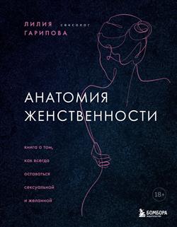 Гарипова Лилия Искандаровна «Анатомия женственности. Книга о том, как всегда оставаться сексуальной и желанной»