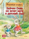 Ласточкина Анастасия «Зайчик Сева не хочет идти в детский сад! Полезные сказки»